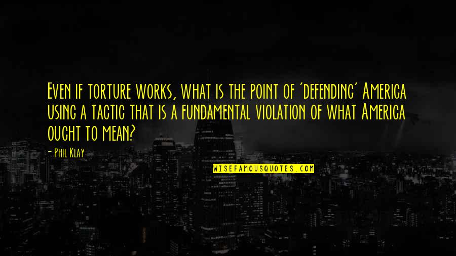 Defending America Quotes By Phil Klay: Even if torture works, what is the point