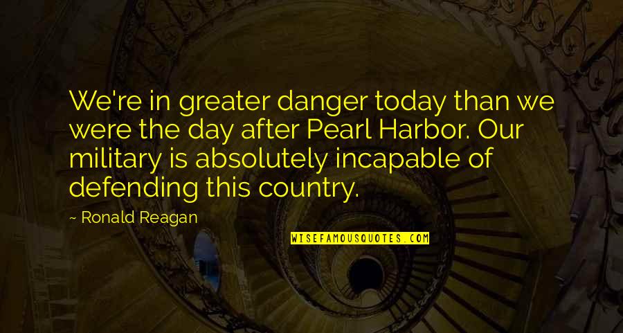 Defending Country Quotes By Ronald Reagan: We're in greater danger today than we were