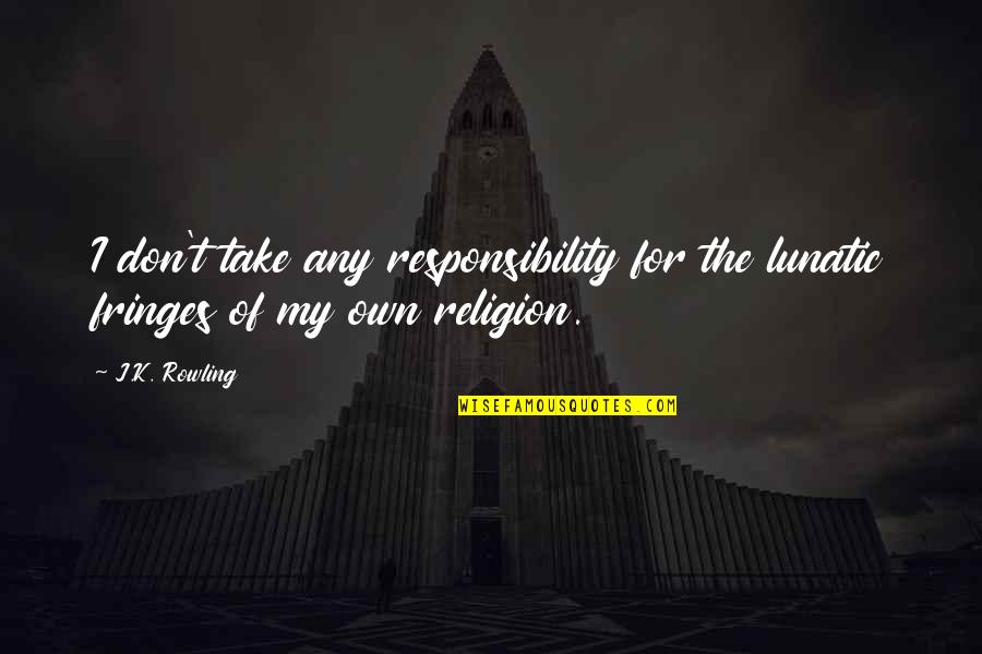 Defending God Quotes By J.K. Rowling: I don't take any responsibility for the lunatic