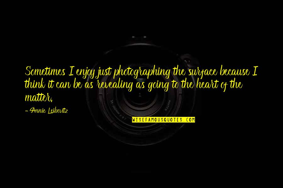 Defending Life Quotes By Annie Leibovitz: Sometimes I enjoy just photographing the surface because Defending Life Quotes By Annie Leibovitz: Sometimes I enjoy just photographing the surface because