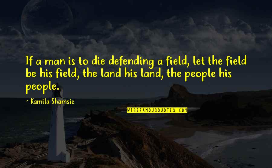 Defending Quotes By Kamila Shamsie: If a man is to die defending a