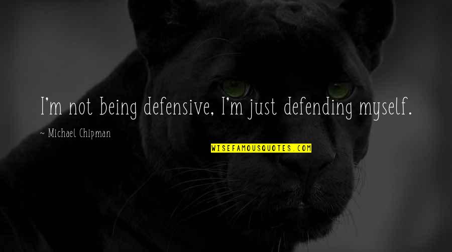 Defending Quotes By Michael Chipman: I'm not being defensive, I'm just defending myself.