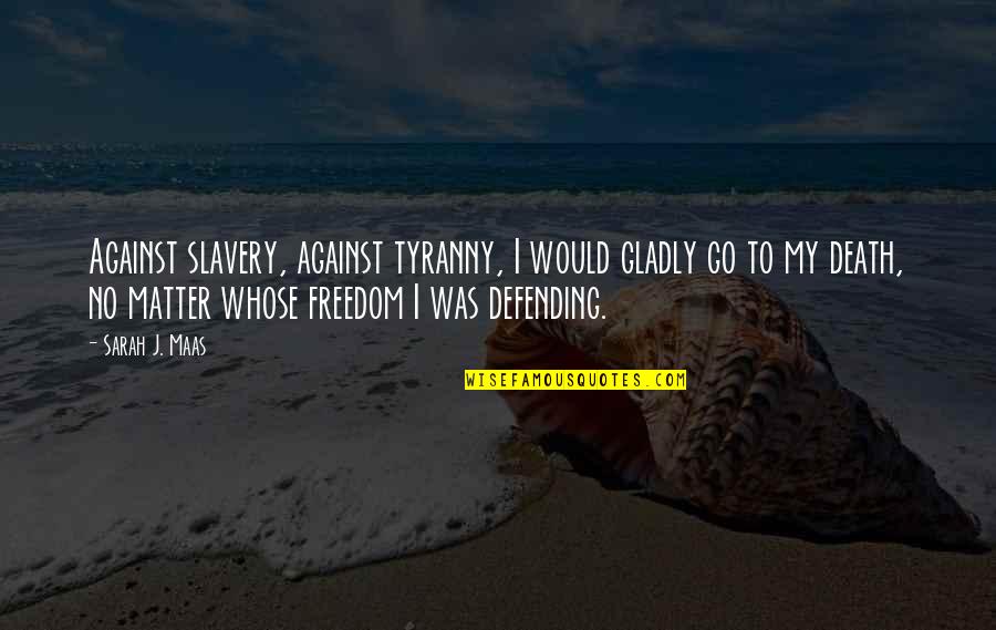 Defending Quotes By Sarah J. Maas: Against slavery, against tyranny, I would gladly go