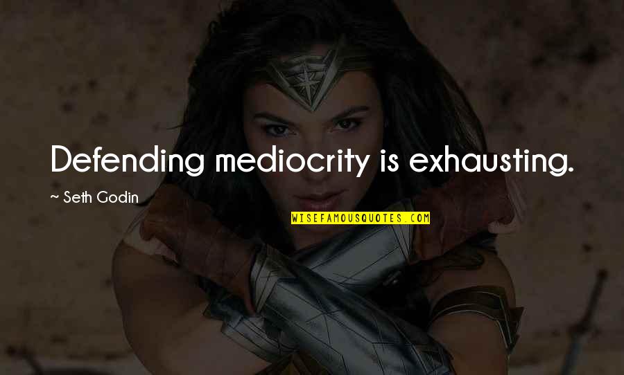 Defending Quotes By Seth Godin: Defending mediocrity is exhausting.