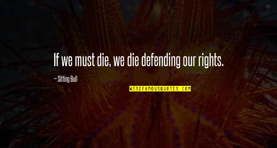 Defending Rights Quotes By Sitting Bull: If we must die, we die defending our