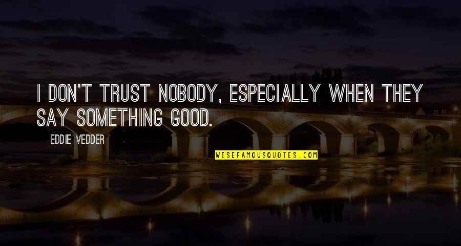 Defending The One You Love Quotes By Eddie Vedder: I don't trust nobody, especially when they say