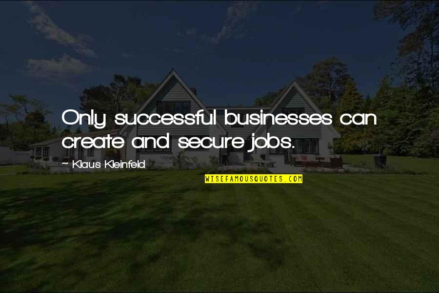 Defending Your Faith Quotes By Klaus Kleinfeld: Only successful businesses can create and secure jobs.