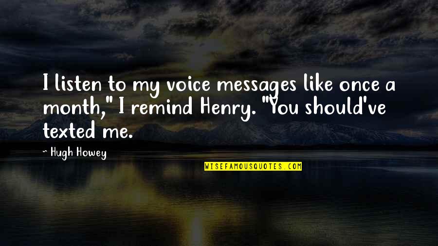 Defending Your Love Quotes By Hugh Howey: I listen to my voice messages like once
