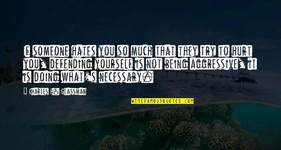 Defending Yourself Quotes By Charles F. Glassman: If someone hates you so much that they