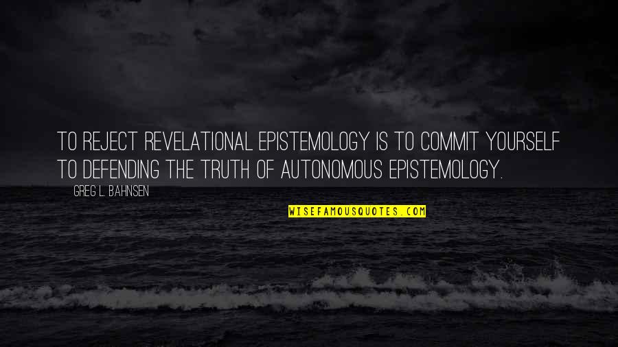 Defending Yourself Quotes By Greg L. Bahnsen: To reject revelational epistemology is to commit yourself