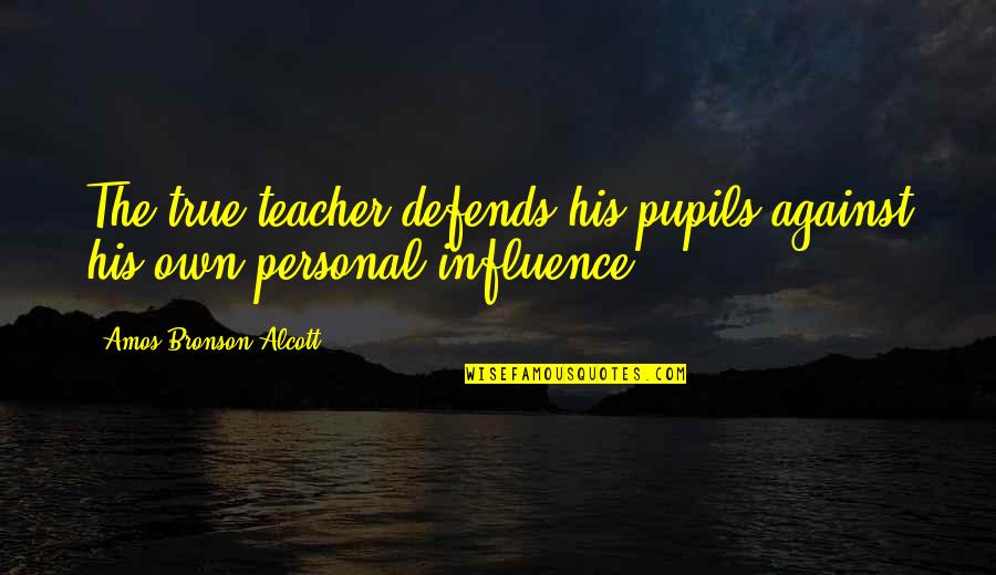 Defends Quotes By Amos Bronson Alcott: The true teacher defends his pupils against his