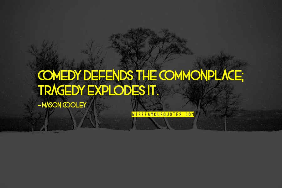 Defends Quotes By Mason Cooley: Comedy defends the commonplace; tragedy explodes it.