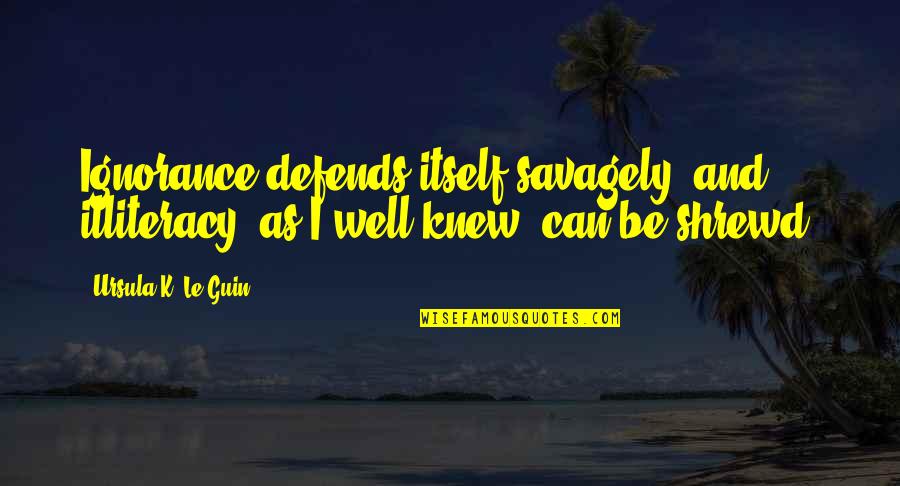 Defends Quotes By Ursula K. Le Guin: Ignorance defends itself savagely, and illiteracy, as I
