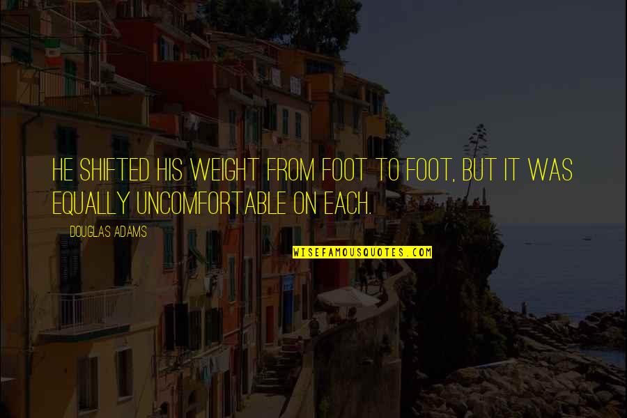 Defenestrations Quotes By Douglas Adams: He shifted his weight from foot to foot,