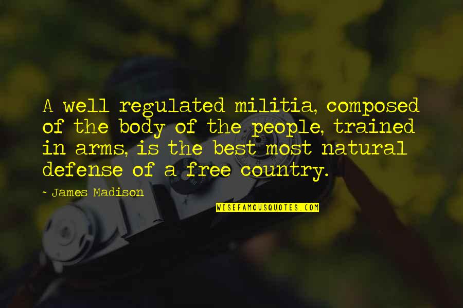 Defense And Arms Quotes By James Madison: A well regulated militia, composed of the body Defense And Arms Quotes By James Madison: A well regulated militia, composed of the body