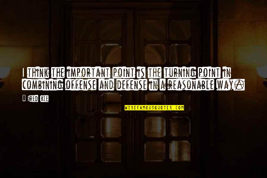 Defense And Offense Quotes By Fred Ikle: I think the important point is the turning