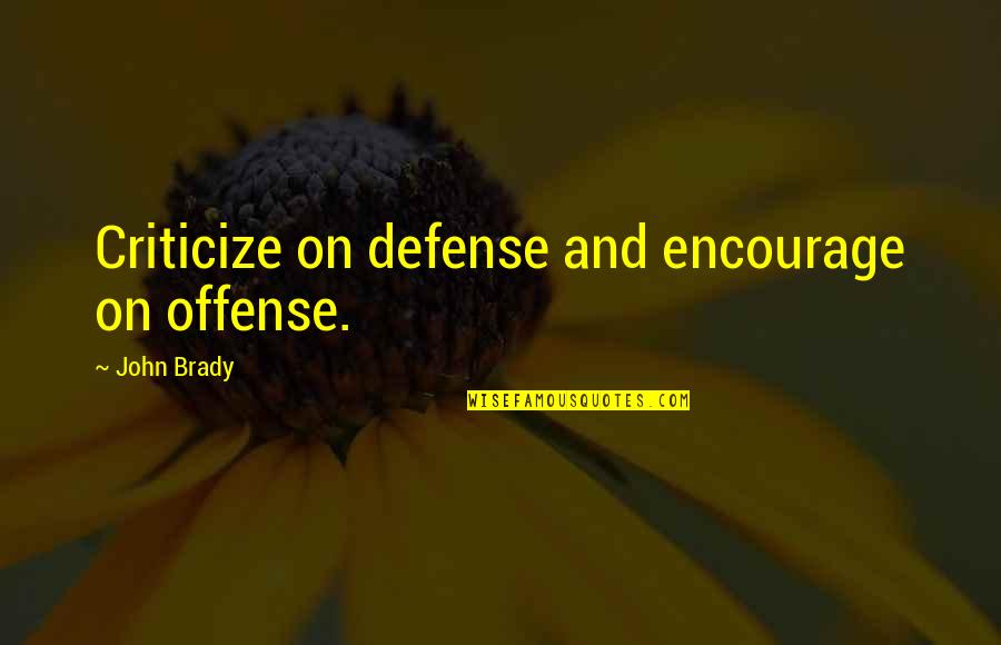 Defense And Offense Quotes By John Brady: Criticize on defense and encourage on offense.
