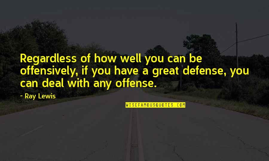 Defense And Offense Quotes By Ray Lewis: Regardless of how well you can be offensively,