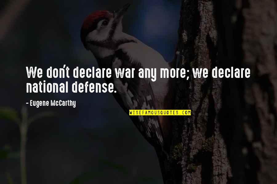 Defense In War Quotes By Eugene McCarthy: We don't declare war any more; we declare