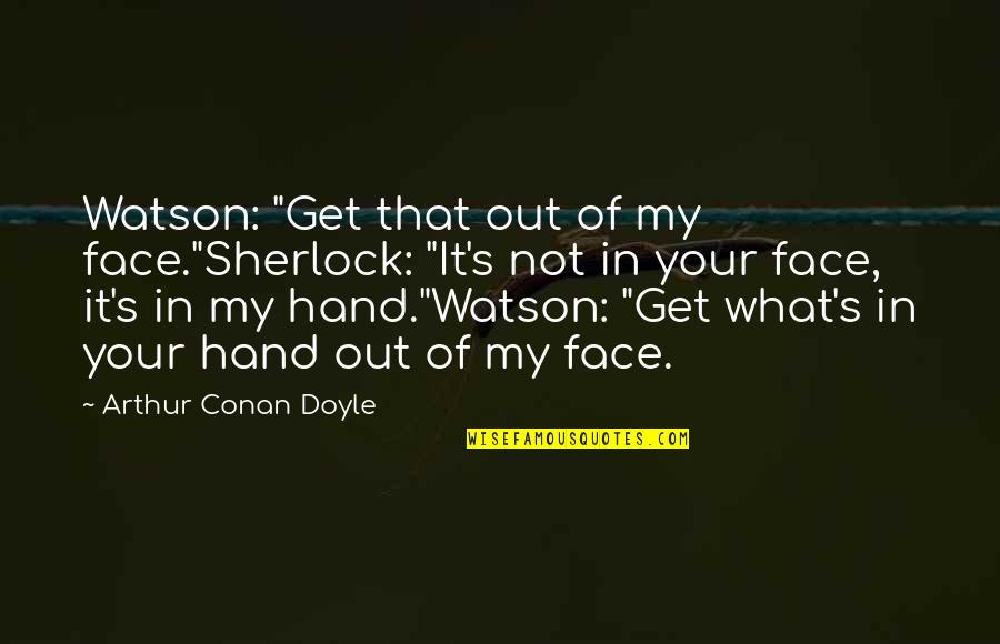 Defense Is Impregnable Quotes By Arthur Conan Doyle: Watson: "Get that out of my face."Sherlock: "It's