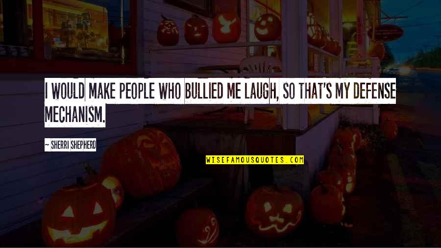 Defense Mechanism Quotes By Sherri Shepherd: I would make people who bullied me laugh,