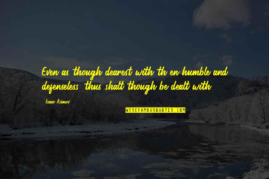 Defenseless Quotes By Isaac Asimov: Even as though dearest with th en humble