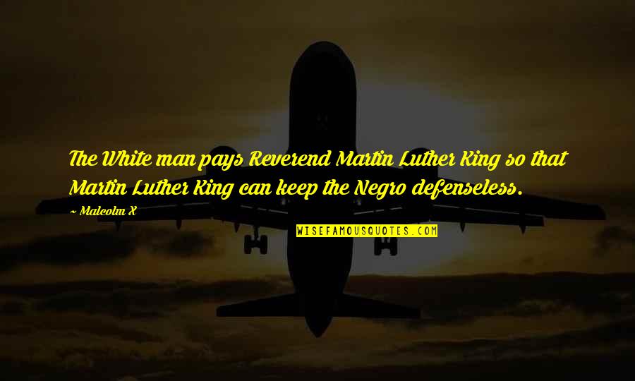 Defenseless Quotes By Malcolm X: The White man pays Reverend Martin Luther King