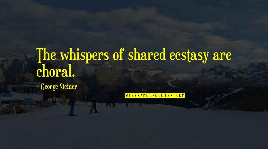 Defensible Quotes By George Steiner: The whispers of shared ecstasy are choral.