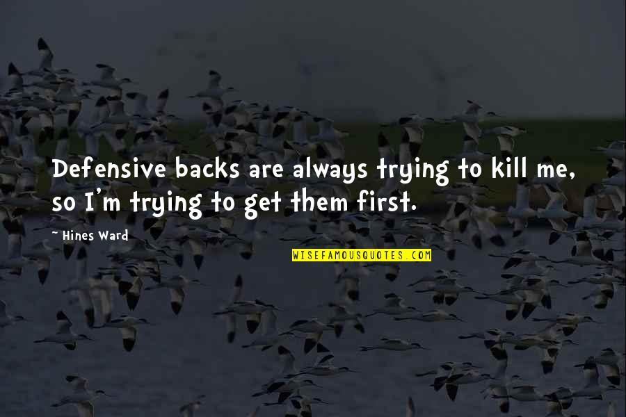 Defensive Backs Quotes By Hines Ward: Defensive backs are always trying to kill me,