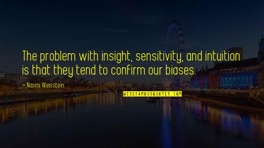 Defensive End Quotes By Naomi Weisstein: The problem with insight, sensitivity, and intuition is