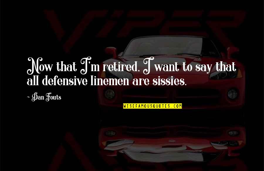 Defensive Linemen Quotes By Dan Fouts: Now that I'm retired, I want to say