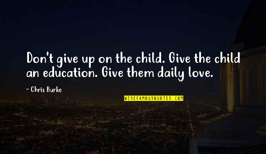 Defensive Love Quotes By Chris Burke: Don't give up on the child. Give the