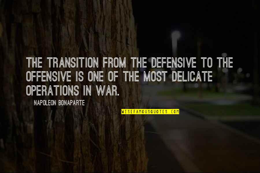 Defensive Operations Quotes By Napoleon Bonaparte: The transition from the defensive to the offensive