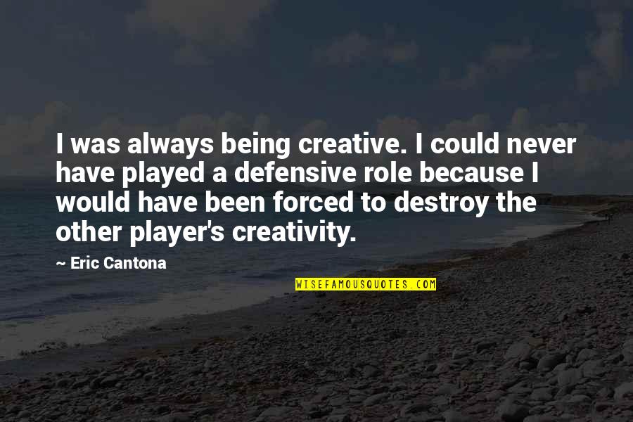 Defensive Quotes By Eric Cantona: I was always being creative. I could never