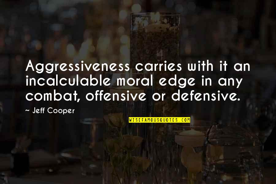 Defensive Quotes By Jeff Cooper: Aggressiveness carries with it an incalculable moral edge