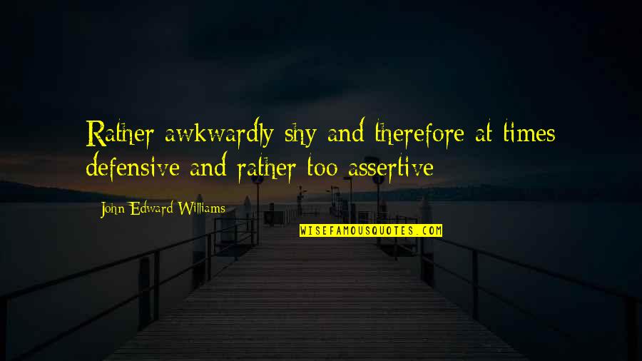 Defensive Quotes By John Edward Williams: Rather awkwardly shy and therefore at times defensive Defensive Quotes By John Edward Williams: Rather awkwardly shy and therefore at times defensive