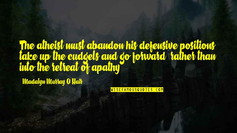 Defensive Quotes By Madalyn Murray O'Hair: The atheist must abandon his defensive positions, take