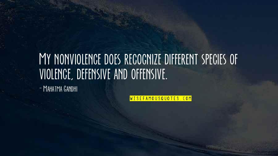 Defensive Quotes By Mahatma Gandhi: My nonviolence does recognize different species of violence,