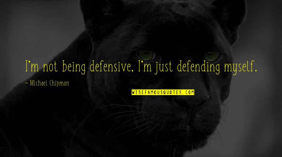 Defensive Quotes By Michael Chipman: I'm not being defensive, I'm just defending myself. Defensive Quotes By Michael Chipman: I'm not being defensive, I'm just defending myself.