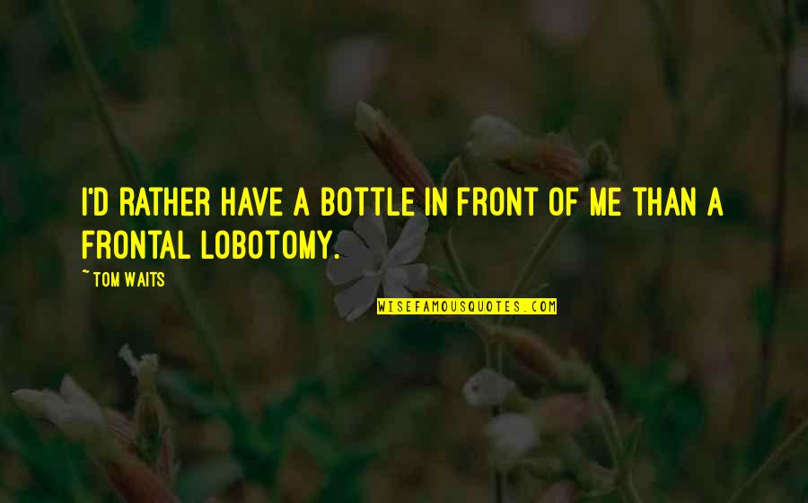 Defensive Quotes Quotes By Tom Waits: I'd rather have a bottle in front of