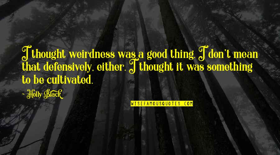 Defensively Quotes By Holly Black: I thought weirdness was a good thing. I Defensively Quotes By Holly Black: I thought weirdness was a good thing. I