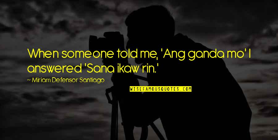 Defensor Santiago Quotes By Miriam Defensor Santiago: When someone told me, 'Ang ganda mo' I