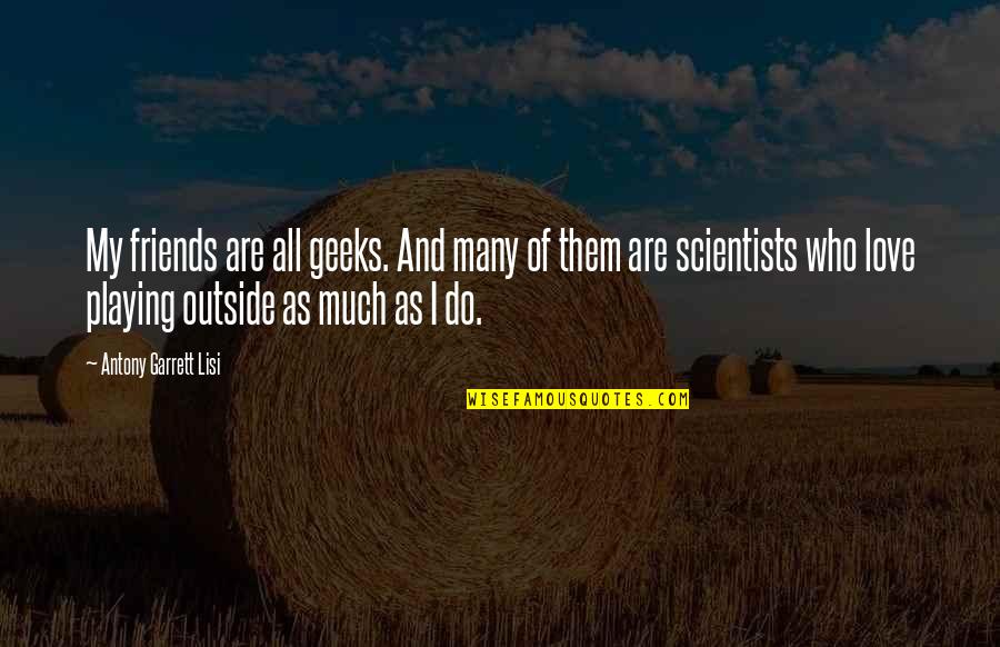 Defeo Materials Quotes By Antony Garrett Lisi: My friends are all geeks. And many of Defeo Materials Quotes By Antony Garrett Lisi: My friends are all geeks. And many of