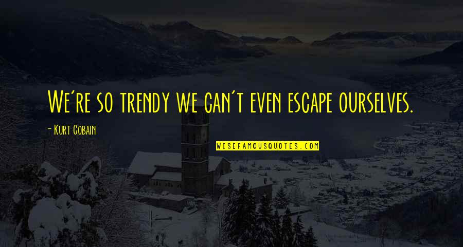 Deferences Quotes By Kurt Cobain: We're so trendy we can't even escape ourselves.