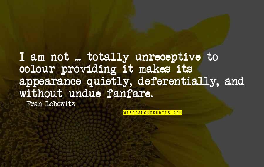 Deferentially Quotes By Fran Lebowitz: I am not ... totally unreceptive to colour