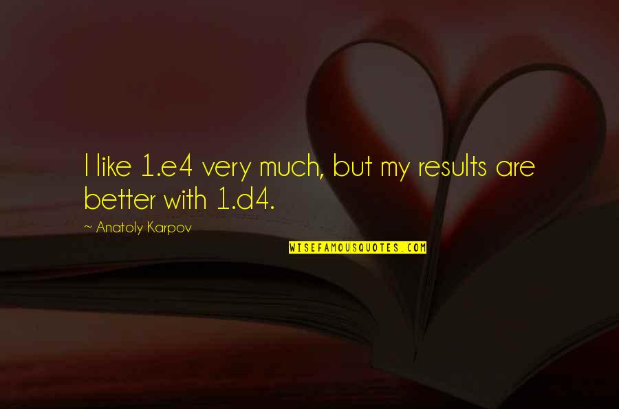 Deferr'd Quotes By Anatoly Karpov: I like 1.e4 very much, but my results