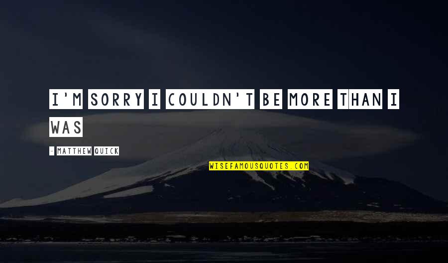 Defesa Aerea Quotes By Matthew Quick: I'm sorry I couldn't be more than I Defesa Aerea Quotes By Matthew Quick: I'm sorry I couldn't be more than I