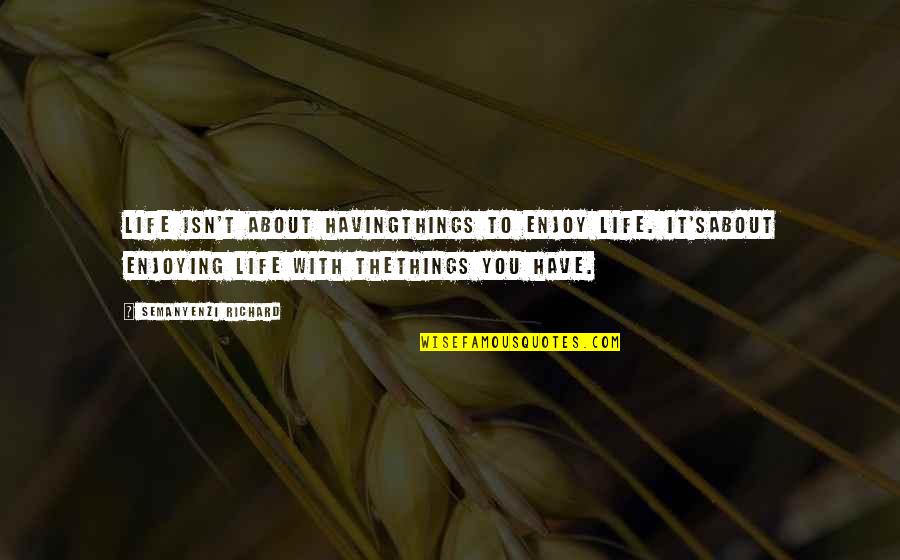 Defever 44 Quotes By Semanyenzi Richard: Life isn't about havingthings to enjoy life. It'sabout