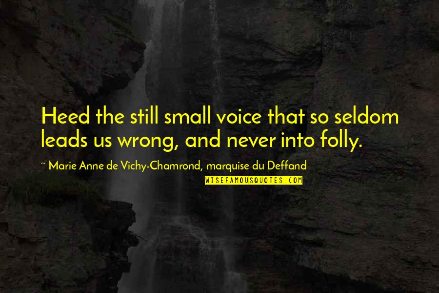 Deffand Quotes By Marie Anne De Vichy-Chamrond, Marquise Du Deffand: Heed the still small voice that so seldom Deffand Quotes By Marie Anne De Vichy-Chamrond, Marquise Du Deffand: Heed the still small voice that so seldom