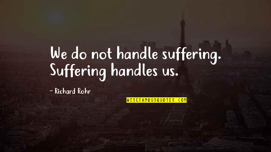 Defiance Book Quotes By Richard Rohr: We do not handle suffering. Suffering handles us.